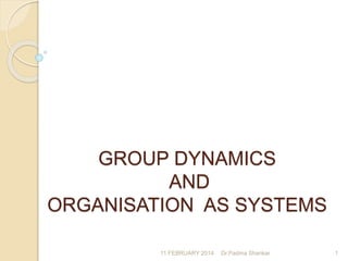 GROUP DYNAMICS
AND
ORGANISATION AS SYSTEMS
11 FEBRUARY 2014 1Dr.Padma Shankar
 