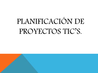 PLANIFICACIÓN DE
PROYECTOS TIC’S.
 
