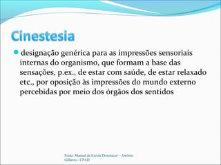 designação genérica para as impressões sensoriais
internas do organismo, que formam a base das
sensações, p.ex., de estar com saúde, de estar relaxado
etc., por oposição às impressões do mundo externo
percebidas por meio dos órgãos dos sentidos
Fonte: Manual da Escola Dominical – Antônio
Gilberto - CPAD
 