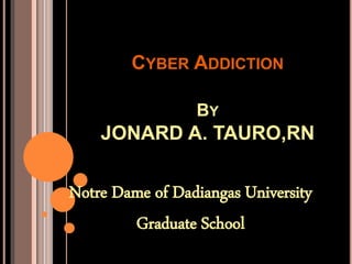 CYBER ADDICTION
BY
JONARD A. TAURO,RN
Notre Dame of Dadiangas University
Graduate School
 