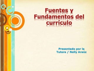 Fuentes y
Fundamentos del
currículo
Presentado por la
Tutora / Nelly Araúz
 