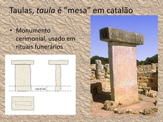 Taulas, taula é "mesa" em catalão
• Monumento
cerimonial, usado em
rituais funerários
 