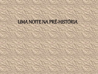 UMA NOITE NA PRÉ-HISTÓRIA
 