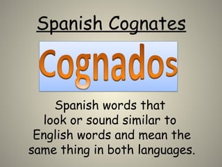 Spanish Cognates
Spanish words that
look or sound similar to
English words and mean the
same thing in both languages.
 
