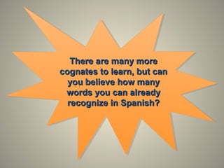 There are many moreThere are many more
cognates to learn, but cancognates to learn, but can
you believe how manyyou believe how many
words you can alreadywords you can already
recognize in Spanish?recognize in Spanish?
 