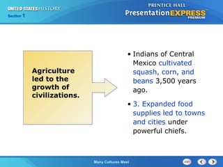 Chapter 25 Section 1
The Cold War Begins
Section 1
Many Cultures Meet
Agriculture
led to the
growth of
civilizations.
• Indians of Central
Mexico cultivated
squash, corn, and
beans 3,500 years
ago.
• 3. Expanded food
supplies led to towns
and cities under
powerful chiefs.
 