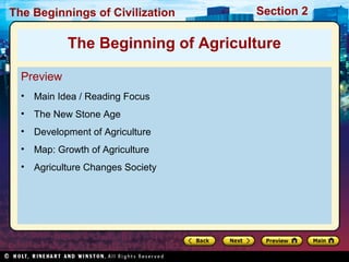 The Beginnings of Civilization Section 2
Preview
• Main Idea / Reading Focus
• The New Stone Age
• Development of Agriculture
• Map: Growth of Agriculture
• Agriculture Changes Society
The Beginning of Agriculture
 