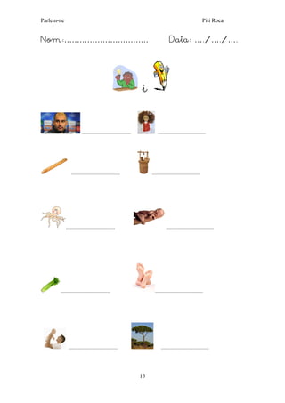 Parlem-ne Piti Roca
13
Nom:…………………………… Data: …./…./….
i
..................................... ....................................
..................................... ....................................
..................................... ....................................
..................................... ....................................
..................................... ....................................
 