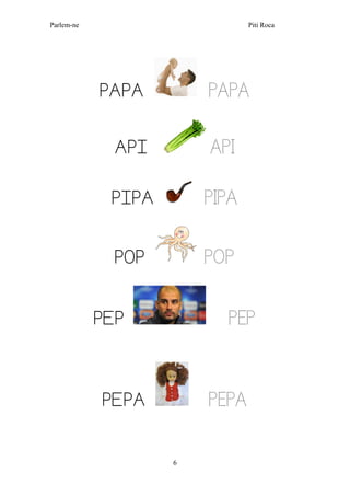 Parlem-ne Piti Roca
6
PAPA PAPA
API API
PIPA PIPA
POP POP
PEP PEP
PEPA PEPA
 