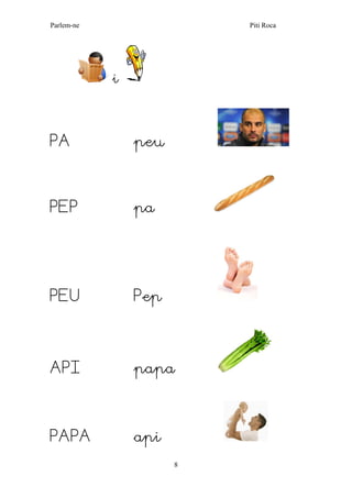 Parlem-ne Piti Roca
8
i
PA peu
PEP pa
PEU Pep
API papa
PAPA api
 
