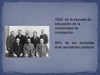  1920 en la escuela de
educación de la
universidad de
concepción.
 80% de los docentes
eran servidores públicos
 