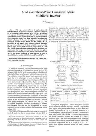 Abstract—This paper presents a 5-level three-phase cascaded
hybrid multilevel inverter that consists of a standard 3-leg (one
leg for each phase) and H-bridge in series with each inverter leg
with separate DC voltage sources, 24V and 48V. The control
signals for this hybrid multilevel inverter are implemented by a
FPGA controller using PWM signal modulated technique and
digital technique. A 5-level three-phase cascaded hybrid
multilevel inverter model based on PSCAD/EMTDC is
presented in this paper. The proposed hybrid multilevel
inverter is described in detail that it is verified experimentally
in three types of load; 18W fluorescent lamp-ballast, RL, and
1HP 3-phase induction motor; without filtering. Results of the
experiment; the output waveform of line-line and phase
voltages has 5 levels that percent of THD is between 15.6% and
18.3%, the output waveform of phase current is close to
sinusoidal that percent of THD is between 2.7% and 4.2%.
Index Terms—Hybrid multilevel inverter, PSCAD/EMTDC,
FPGA controller, h-bridge.
I. INTRODUCTION
A multilevel inverter is a power electronic converter built
to synthesize a desired AC voltage from several levels of DC
voltages which the DC levels were considered to be identical
in that all of them were batteries, solar cells, capacitors, etc.
The multilevel inverter has gained much attention in recent
years due to its advantages in lower switching loss better
electromagnetic compatibility, higher voltage capability, and
lower harmonics [1]-[3]. Several topologies for multilevel
inverters have been proposed; the most popular being the
diode-clamped [4], [5], flying capacitor [6], and cascade H-
bridge [7] structures. Besides the three basic multilevel
inverter topologies; other multilevel converter topologies
have been proposed, most of these are hybrid circuits that are
combinations of two of the basic multilevel topologies. The
schemes of multilevel inverters are classified in to two types
the multicarrier sub-harmonic pulse width modulation (MC-
SH PWM) and the multicarrier switching frequency optimal
pulse width modulation (MC-SFO PWM) [8], [9]. The
MC-SH PWM cascaded multilevel inverter strategy reduced
total harmonic distortion and the MC-SFO PWM cascade
multilevel inverter strategy enhances the fundamental output
voltage [10].
The THD will be decreased by increasing the number of
levels. It is obvious that an output voltage with low THD is
Manuscript received August 4, 2011; revised September 31, 2011.This
work was supported by the Department of Electrical Engineering, Faculty of
Engineering at Si Racha, Kasetsart University Si Racha Campus, and
Thailand.
P. Thongprasri is with the Department of Electrical Engineering, Faculty
of Engineering at Si Racha, Kasetsart University Si Racha Campus,
Chonburi, Thailand (e-mail: sfengprt@ src.ku.ac.th).
desirable, but increasing the number of levels needs more
hardware, also the control will be more complicated. It is a
tradeoff between price, weight, complexity and a very good
output voltage with lower THD. Fig. 1 shows single phase
topology of the diode Clamped, flying capacitor, a cascaded
H-bridge, and cascade hybrid multilevel inverter that they
have the number of switches, diodes, and capacitors as shown
in table I (a 5- level multilevel inverter).
dcV
1S
2S
3S
4S
5S
6S
7S
8S
oV
1C
2C
3C
4C
dcV
1S
2S
3S
4S
5S
6S
7S
8S
1C
2C
3C
4C
5C
6C
7C
8C
9C
10C oV
(a) Diode Clamped (b) Flying capacitor
multilevel inverter multilevel inverter
dcV
dcV
1S 2S
3S 4S
5S 6S
7S 8S
oV
2
dcV
dcV
1S 2S
3S 4S
5S
oV
6S
1C
2C
(c) Cascaded H-bridge (d) Cascaded Hybrid
multilevel inverter multilevel inverter
Fig. 1. One phase of a 5-level multilevel inverter.
TABLE I: COMPONENTS OF ONE PHASE OF A-5 LEVEL
MULTILEVEL INVERTER
Types of multilevel
inverter
Number of
switches
Number of
diodes
Number of
capacitors
Diode Clamped 8 12 4
Flying capacitor 8 - 10
Cascaded H-bridge 8 - -
Cascade hybrid 6 - 2
In this paper, the proposed a 5-level three-phase cascaded
hybrid multilevel inverter includes a standard 3-leg inverter
(one leg for each phase) and H-bridge in series with each
inverter leg as shown in Fig. 2. To develop the model of a
5-level cascaded hybrid multilevel inverter, a simulation is
done based on PSCAD/EMTDC. All signals for controlling
the hybrid multilevel inverter are created by a FPGA
controller using PWM signal modulated technique and digital
technique. The prototype is tested with 3 types of load; a 18W
fluorescent lamp-ballast, RL (R is 265 Ω , L is 0.125 H ),
and a 1HP 3-phase induction motor (no load); without
filtering.
A 5-Level Three-Phase Cascaded Hybrid
Multilevel Inverter
P. Thongprasri
International Journal of Computer and Electrical Engineering, Vol. 3, No. 6, December 2011
789
 