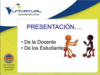 PRESENTACIÓN….
• De la Docente
• De los Estudiantes
 