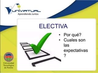 ELECTIVA
• Por qué?
• Cuales son
las
expectativas
?
 