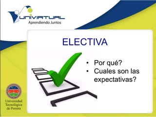 ELECTIVA
• Por qué?
• Cuales son las
expectativas?
 