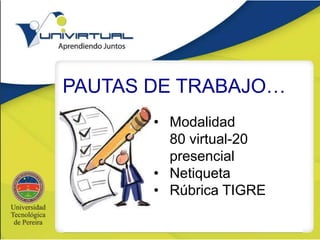 PAUTAS DE TRABAJO…
• Modalidad
80 virtual-20
presencial
• Netiqueta
• Rúbrica TIGRE
 