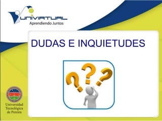 DUDAS E INQUIETUDES
 