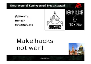/whoareus
Дружить
нельзя
враждовать
Make hacks,
not war!
,
Ответвление? Конкуренты? В чем смысл?
 