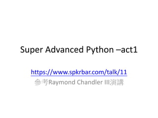 Super Advanced Python –act1 
https://www.spkrbar.com/talk/11 
參考Raymond Chandler III演講 
 