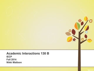 Academic Interactions 130 B 
IECP 
Fall 2014 
Nikki Mattson 
 
