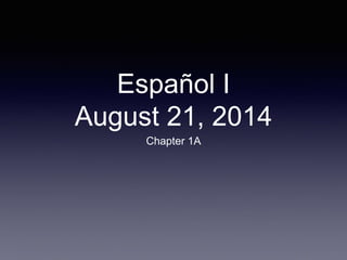 Español I
August 21, 2014
Chapter 1A
 