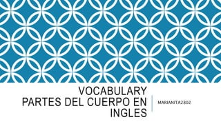 VOCABULARY 
PARTES DEL CUERPO EN 
INGLES 
MARIANITA2802 
 