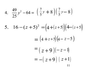 ( y )( ) 
5 
+ 8 7 - 8 
(4 + ( z + 5 ))(4 - ( z + 5 )) 
11 
7 y 
5 
= (4 + z + 5)(4 - z - 5 ) 
= ( z + 9 )( - z - 1) 
= -( z + 9 ) ( z + 1 ) 
4. 49 2 64 
25 
y - = 
5. 16 -(z +5)2 = 
 