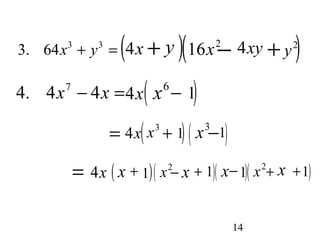 3. 64x3 + y3 = (4 x + y )(1 6 x 2- 4 x y + y 2) 
4. 4x7 - 4x =4x( x 6 - 1) 
14 
= 4x 
( x3 + 1 ) ( x3-1 
) = 4x 
( x + 1 )( x2- x + 1 )( x-1 )( x2+ x +1 
)  