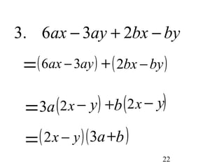3. 6ax - 3ay + 2bx - by 
=(6ax - 3ay) +(2bx - by) 
=3a(2x - y) +b(2x - y) 
=(2x - y)(3a+b) 
22 

