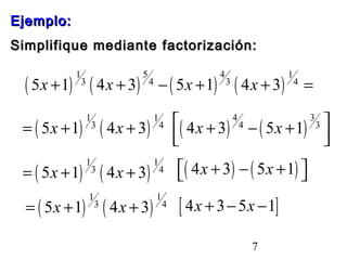 EEjjeemmpplloo:: 
SSiimmpplliiffiiqquuee mmeeddiiaannttee ffaaccttoorriizzaacciióónn:: 
( ) ( ) ( ) ( ) 1 5 4 1 
5x +1 3 4x + 3 4 - 5x +1 3 4x + 3 4 = 
( ) ( ) 1 1 
é 4x + 3 4 - 5x +1 3 ù êë úû 
= 5x +1 3 4x + 3 4 ( ) ( ) 4 3 
= 5x +1 3 4x + 3 4 éë( 4x + 3) - ( 5x +1) ùû 
( ) ( ) 1 1 
7 
( ) ( ) 1 1 
= 5x +1 3 4x + 3 4 [ 4x + 3-5x -1] 
 