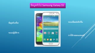 ข้อมูลทวั่ไป Samsung Galaxy S5 
ข้อมูลตัวเครื่อง 
ระบบปฏิบัติการ 
ระบบเชื่อมต่อฟังก์ชั่น 
การใช้งานของแบตเตอรี่ 
 
