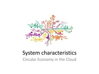 System characteristics 
Circular Economy in the Cloud 
 