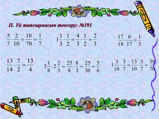 ІІ. Үй тапсырмасын тексеру: №391 
1 
7 
5 
10 
   
70 
2 
10 
7 
2 
3 
1 
1 
1     
2 
4 
3 
1 
2 
3 
1 
3 
6 
17 
17 
18 
  
13 
4 
7 
2 
13 
14 
  
39 
70 
3 
3 
1     
7 
13 
10 
3 
7 
10 
5 
6 
1 
25 
3      
30 
8 
3 
25 
8 
2 
2 
3 
8 
 