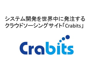 システム開発を世界中に発注する 
クラウドソーシングサイト「Crabits」  