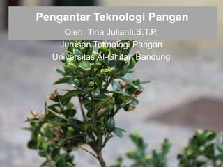 Pengantar Teknologi Pangan 
Oleh: Tina Julianti,S.T.P. 
Jurusan Teknologi Pangan 
Universitas Al-Ghifari Bandung 
 