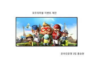 모두의마블 이벤트 제안 
온라인운영 3팀 홍승현 
 