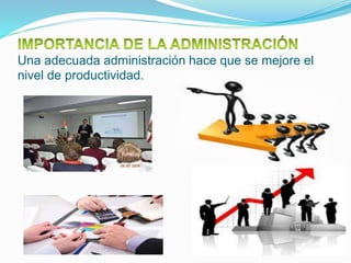 Una adecuada administración hace que se mejore el
nivel de productividad.