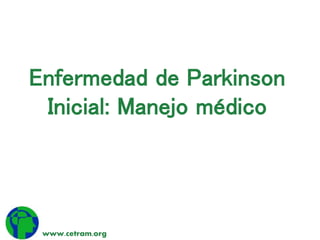 Enfermedad de Parkinson 
Inicial: Manejo médico 
www.cetram.org 
 