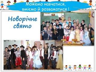 Можемо навчатися, 
вміємо й розважатися ! 
Новорічне 
свято 
 
