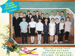 Шустрі, спортивні. 
Сміливі, активні. 
Кмітливі, допитливі. 
Розумні та щасливі ! 
 