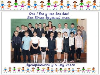 Ось і все у нас для вас! 
Вас вітає дружний клас! 
Зустрінемось у 5-му класі! 
