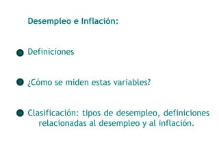 Desempleo e Inflación: 
Definiciones 
¿Cómo se miden estas variables? 
Clasificación: tipos de desempleo, definiciones 
relacionadas al desempleo y al inflación. 
 