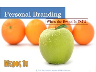 Personal Branding 
When the Brand Is YOU 
© 2014. Skerletopoulos Leonidas. All Rights Reserved. 1 
 