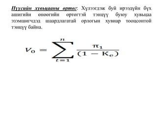 Пүүсийн хувьцааны өртөг: Хүлээгдэж буй ирээдүйн бүх 
ашигийн өнөөгийн өртөгтэй тэнцүү буюу хувьцаа 
эзэмшигчдэд шаардлагатай орлогын хувиар тооцсонтой 
тэнцүү байна. 
 