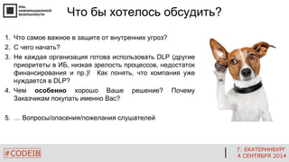 Г. ЕКАТЕРИНБУРГ 
4 СЕНТЯБРЯ 2014 
#CODEIB 
Что бы хотелось обсудить? 
1.Что самое важное в защите от внутренних угроз? 
2....