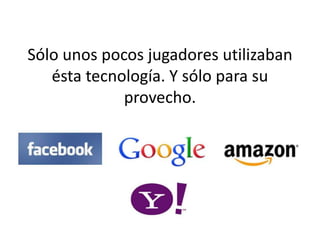 Sólo unos pocos jugadores utilizaban 
ésta tecnología. Y sólo para su 
provecho. 
 