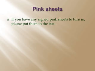  If you have any signed pink sheets to turn in, 
please put them in the box. 
 