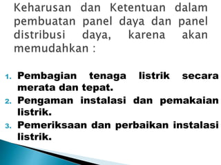 1. Pembagian tenaga listrik secara 
merata dan tepat. 
2. Pengaman instalasi dan pemakaian 
listrik. 
3. Pemeriksaan dan perbaikan instalasi 
listrik. 
 