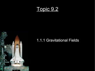 Topic 9.2 
1.1.1 Gravitational Fields 
 
