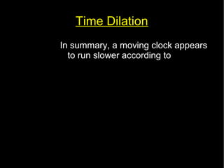 Time Dilation 
In summary, a moving clock appears 
to run slower according to 
tv= 
t0 
√(1− 
v2 
c2 ) 
 